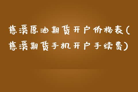 慈溪原油期货开户价格表(慈溪期货手机开户手续费)