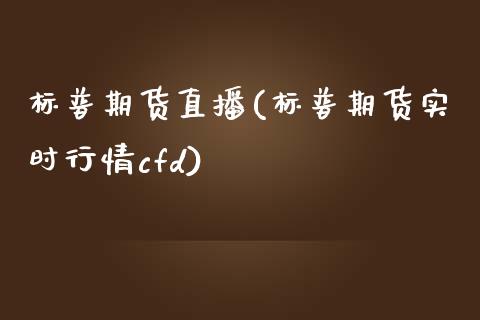 标普期货直播(标普期货实时行情cfd)