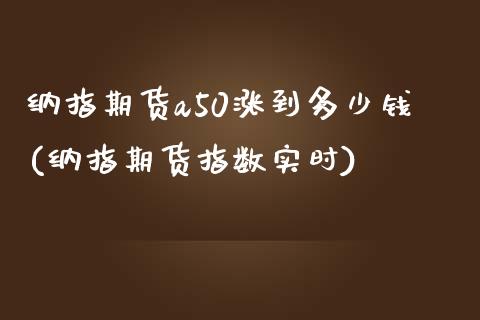 纳指期货a50涨到多少钱(纳指期货指数实时)