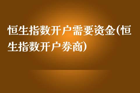 恒生指数开户需要资金(恒生指数开户券商)