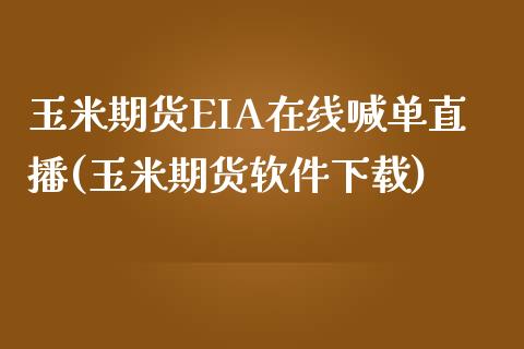 玉米期货EIA在线喊单直播(玉米期货软件下载)