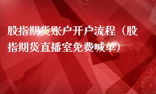 股指期货账户开户流程（股指期货直播室免费喊单）