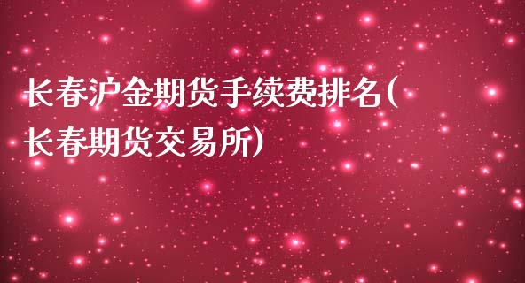 长春沪金期货手续费排名(长春期货交易所)