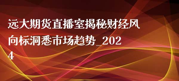 远大期货直播室揭秘财经风向标洞悉市场趋势_2024