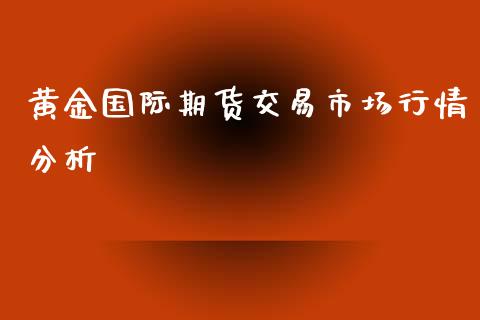 黄金国际期货交易市场行情分析