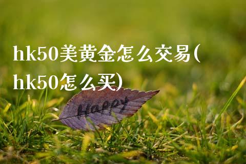 hk50美黄金怎么交易(hk50怎么买)