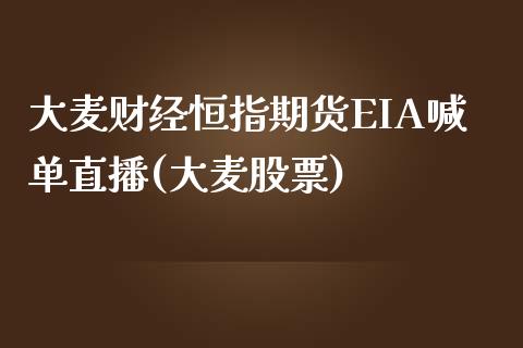 大麦财经恒指期货EIA喊单直播(大麦股票)