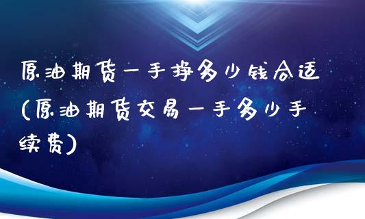 原油期货一手挣多少钱合适(原油期货交易一手多少手续费)