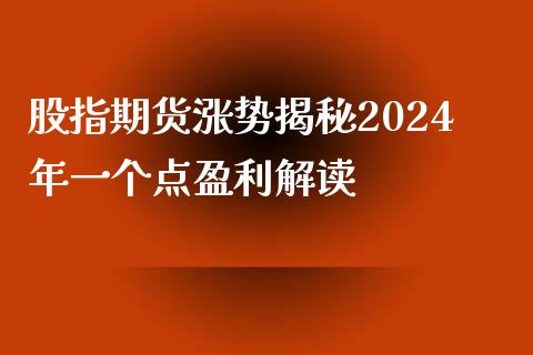 股指期货涨势揭秘2024年一个点盈利解读