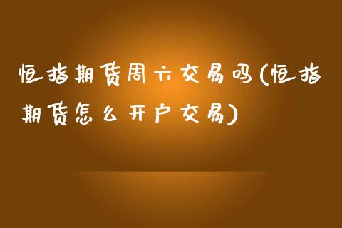 恒指期货周六交易吗(恒指期货怎么开户交易)