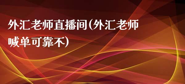 外汇老师直播间(外汇老师喊单可靠不)