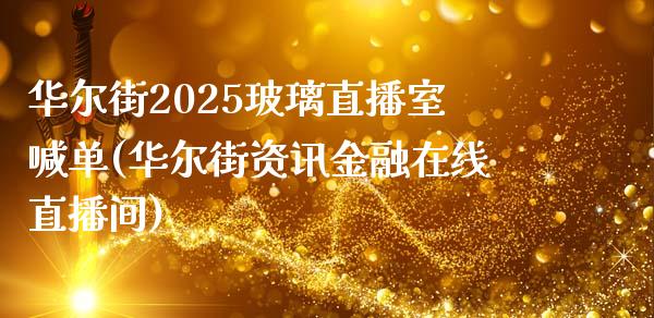 华尔街2025玻璃直播室喊单(华尔街资讯金融在线直播间)