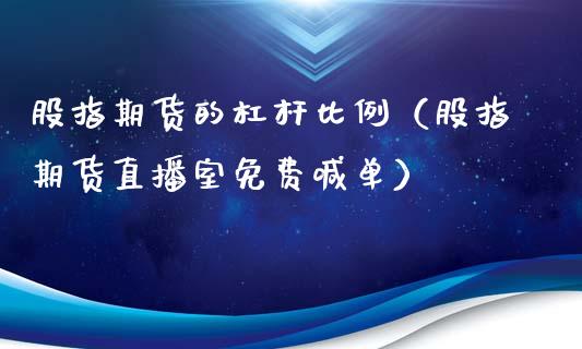 股指期货的杠杆比例（股指期货直播室免费喊单）