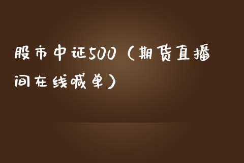 股市中证500（期货直播间在线喊单）