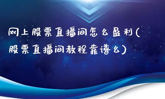 网上股票直播间怎么盈利(股票直播间教程靠谱么)