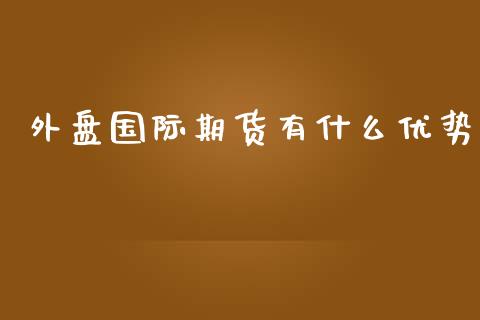 外盘国际期货有什么优势