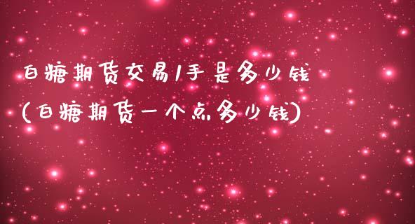 白糖期货交易1手是多少钱(白糖期货一个点多少钱)