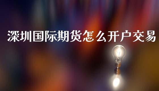 深圳国际期货怎么开户交易