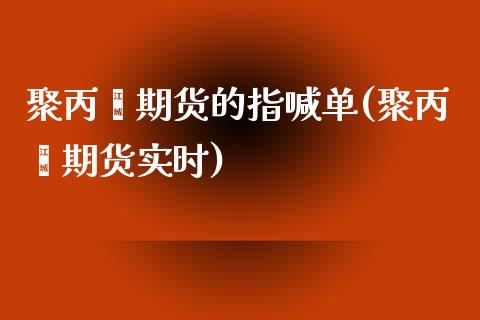 聚丙烯期货的指喊单(聚丙烯期货实时)