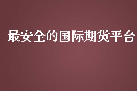 最安全的国际期货平台