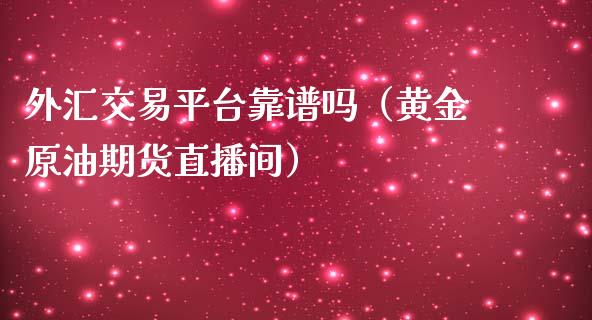 外汇交易平台靠谱吗（黄金原油期货直播间）