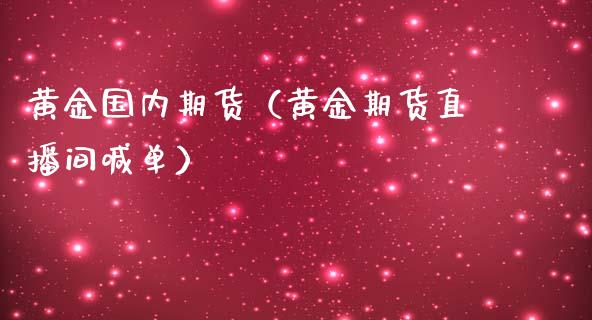 黄金国内期货（黄金期货直播间喊单）