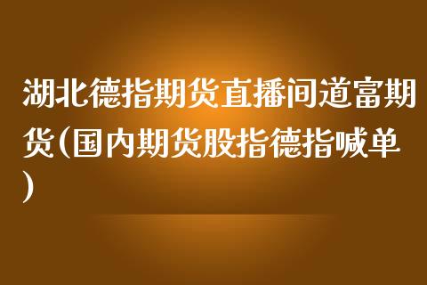 湖北德指期货直播间道富期货(国内期货股指德指喊单)