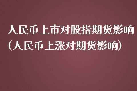 人民币上市对股指期货影响(人民币上涨对期货影响)