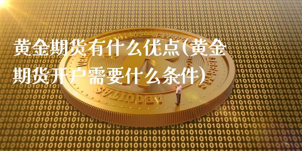 黄金期货有什么优点(黄金期货开户需要什么条件)