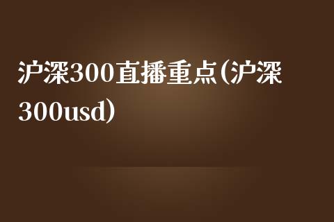 沪深300直播重点(沪深300usd)