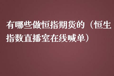 有哪些做恒指期货的（恒生指数直播室在线喊单）