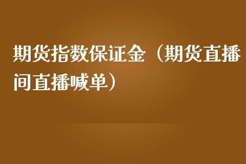 期货指数保证金（期货直播间直播喊单）