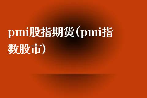 pmi股指期货(pmi指数股市)