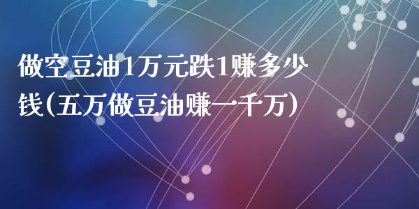 做空豆油1万元跌1赚多少钱(五万做豆油赚一千万)