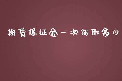 期货保证金一次能取多少