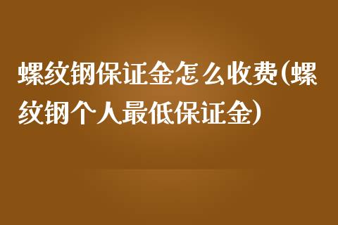 螺纹钢保证金怎么收费(螺纹钢个人最低保证金)