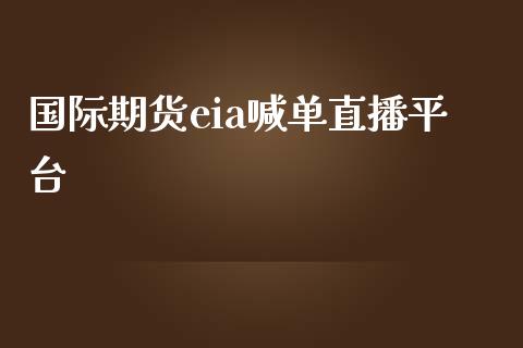 国际期货eia喊单直播平台