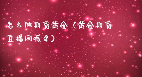 怎么做期货黄金（黄金期货直播间喊单）