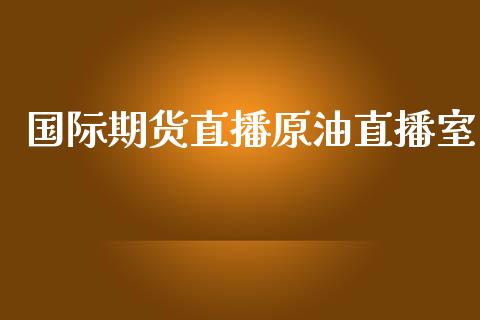 国际期货直播原油直播室