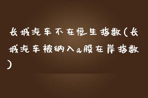 长城汽车不在恒生指数(长城汽车被纳入a股在岸指数)