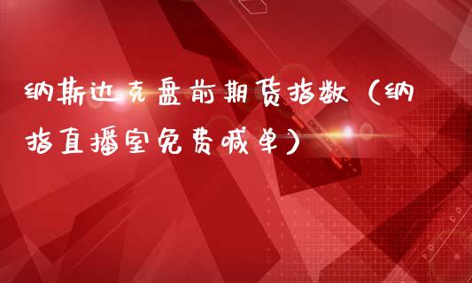 纳斯达克盘前期货指数（纳指直播室免费喊单）