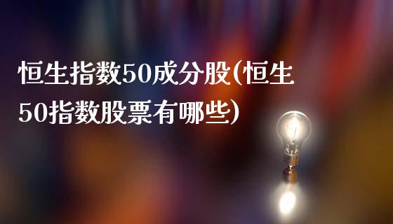 恒生指数50成分股(恒生50指数股票有哪些)