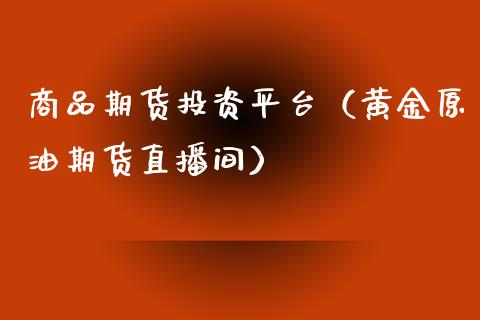 商品期货投资平台（黄金原油期货直播间）