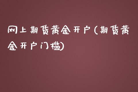 网上期货黄金开户(期货黄金开户门槛)