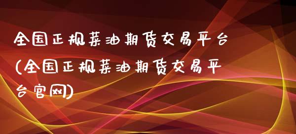 全国正规菜油期货交易平台(全国正规菜油期货交易平台官网)