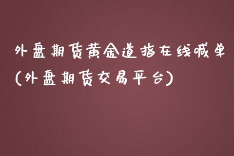 外盘期货黄金道指在线喊单(外盘期货交易平台)