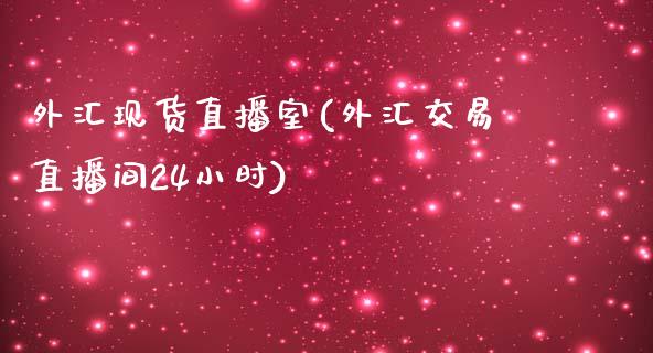 外汇现货直播室(外汇交易直播间24小时)