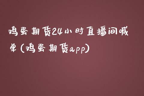 鸡蛋期货24小时直播间喊单(鸡蛋期货app)