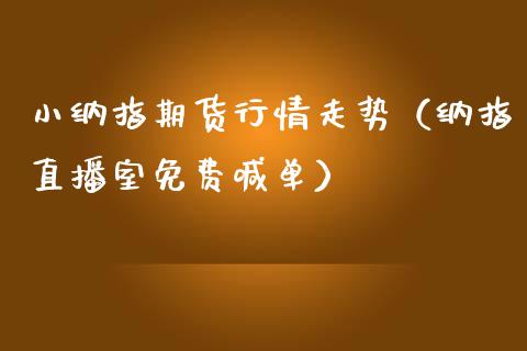 小纳指期货行情走势（纳指直播室免费喊单）