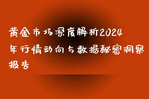 黄金市场深度解析2024年行情动向与数据秘密洞察报告